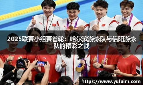 2025联赛小组赛首轮：哈尔滨游泳队与信阳游泳队的精彩之战