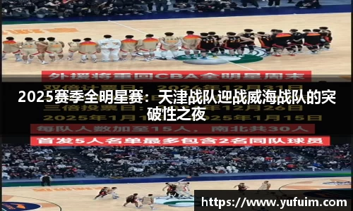 2025赛季全明星赛：天津战队迎战威海战队的突破性之夜