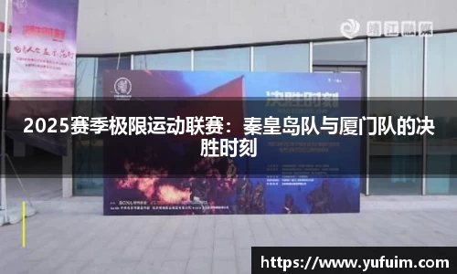 2025赛季极限运动联赛：秦皇岛队与厦门队的决胜时刻