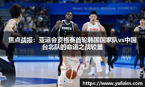 焦点战报：亚运会资格赛首轮韩国国家队vs中国台北队的命运之战较量