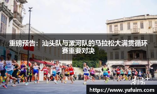 重磅预告：汕头队与漯河队的马拉松大满贯循环赛重要对决