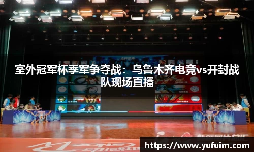 室外冠军杯季军争夺战：乌鲁木齐电竞vs开封战队现场直播