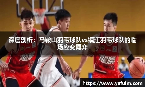 深度剖析：马鞍山羽毛球队vs镇江羽毛球队的临场应变博弈
