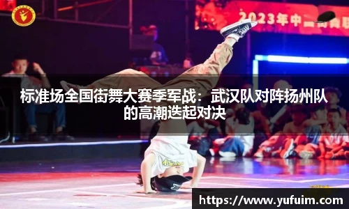 标准场全国街舞大赛季军战：武汉队对阵扬州队的高潮迭起对决
