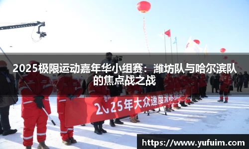2025极限运动嘉年华小组赛：潍坊队与哈尔滨队的焦点战之战