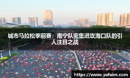 城市马拉松季前赛：南宁队密集进攻海口队的引人注目之战