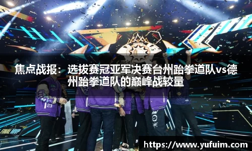 焦点战报：选拔赛冠亚军决赛台州跆拳道队vs德州跆拳道队的巅峰战较量