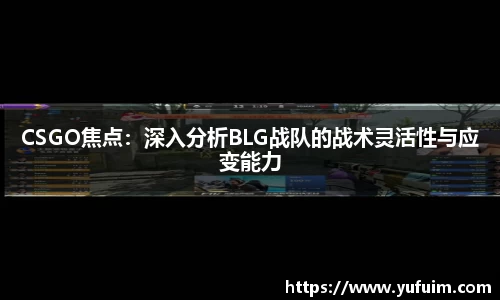 CSGO焦点：深入分析BLG战队的战术灵活性与应变能力