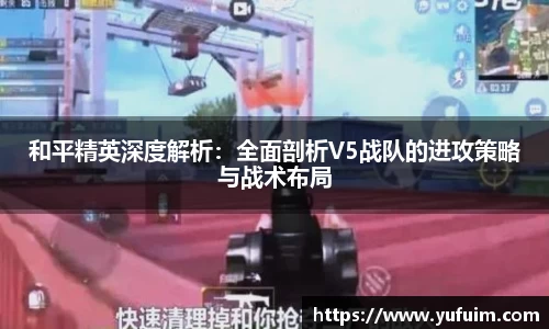 和平精英深度解析：全面剖析V5战队的进攻策略与战术布局